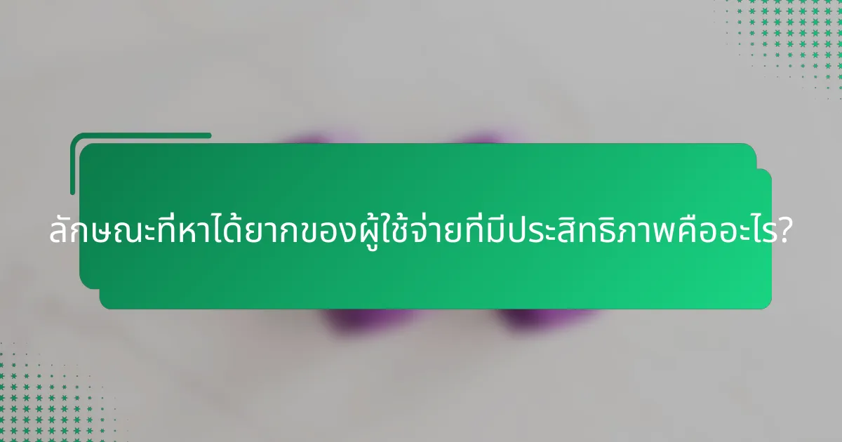 ลักษณะที่หาได้ยากของผู้ใช้จ่ายที่มีประสิทธิภาพคืออะไร?