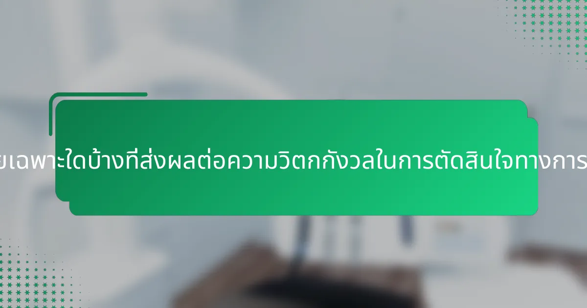 ปัจจัยเฉพาะใดบ้างที่ส่งผลต่อความวิตกกังวลในการตัดสินใจทางการเงิน?