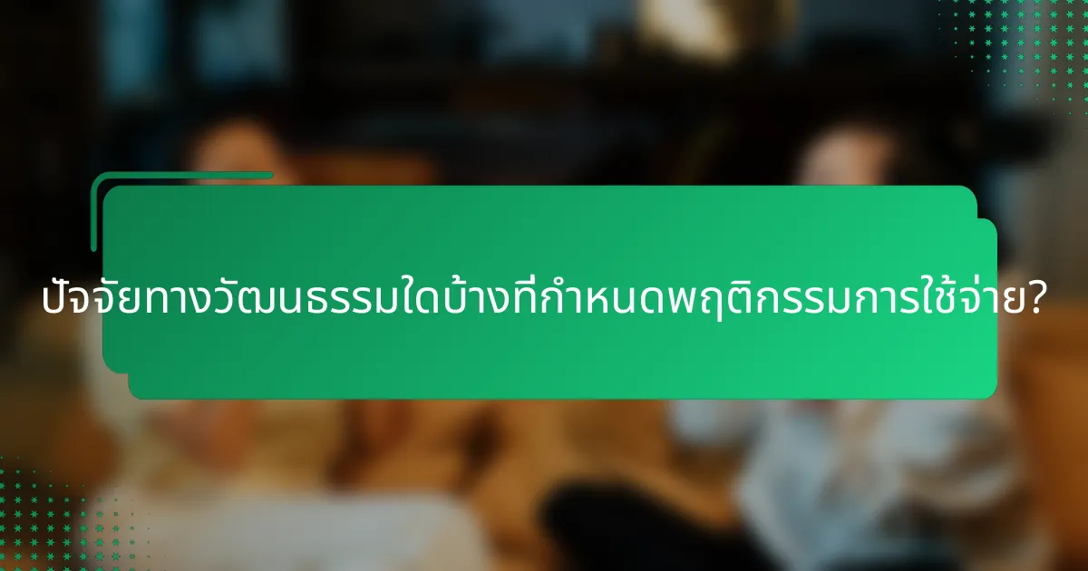 ปัจจัยทางวัฒนธรรมใดบ้างที่กำหนดพฤติกรรมการใช้จ่าย?