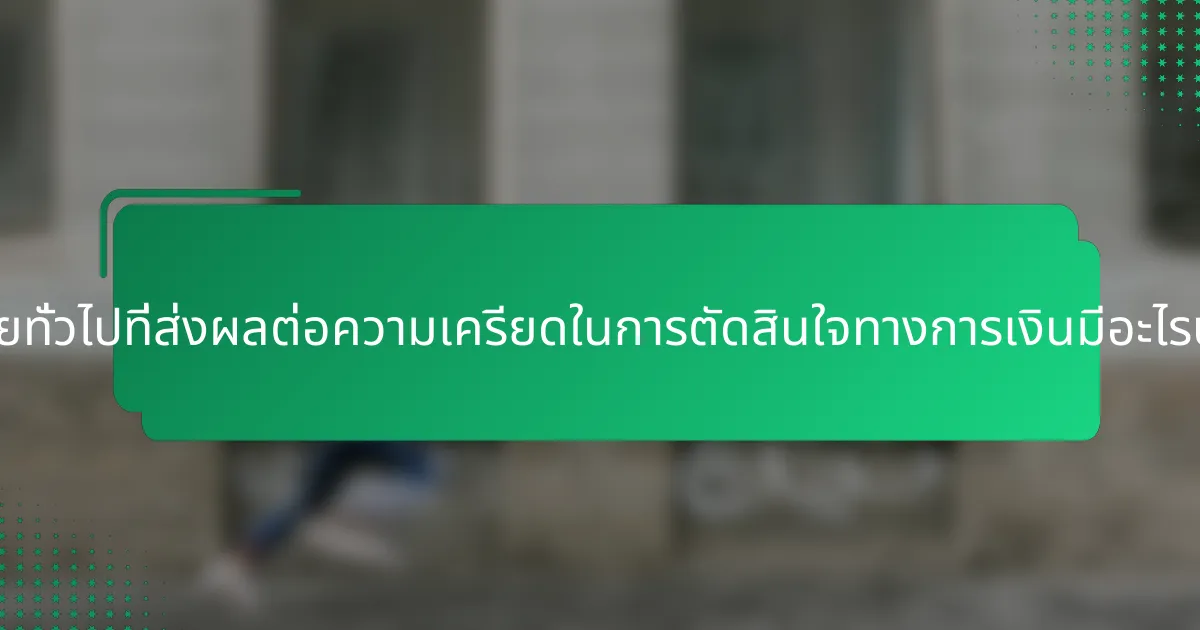 ปัจจัยทั่วไปที่ส่งผลต่อความเครียดในการตัดสินใจทางการเงินมีอะไรบ้าง?