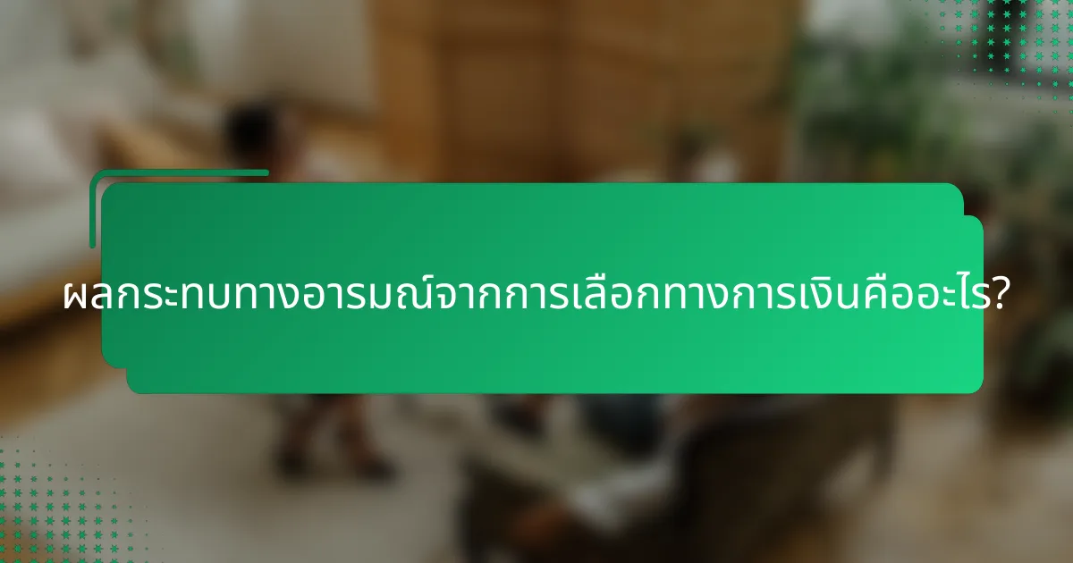ผลกระทบทางอารมณ์จากการเลือกทางการเงินคืออะไร?