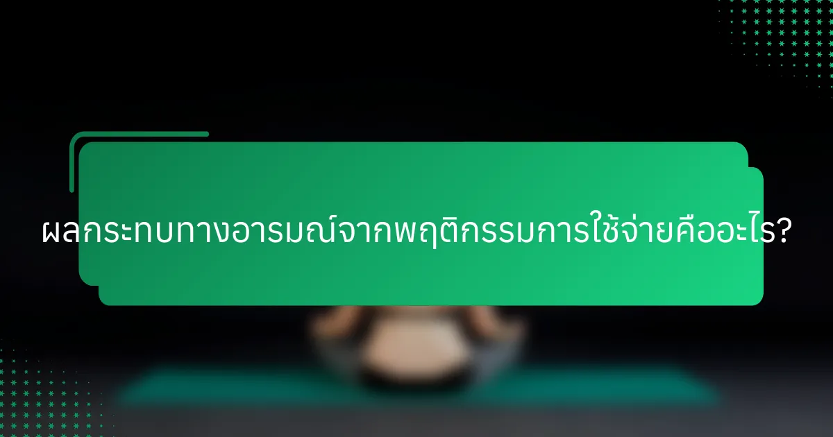 ผลกระทบทางอารมณ์จากพฤติกรรมการใช้จ่ายคืออะไร?