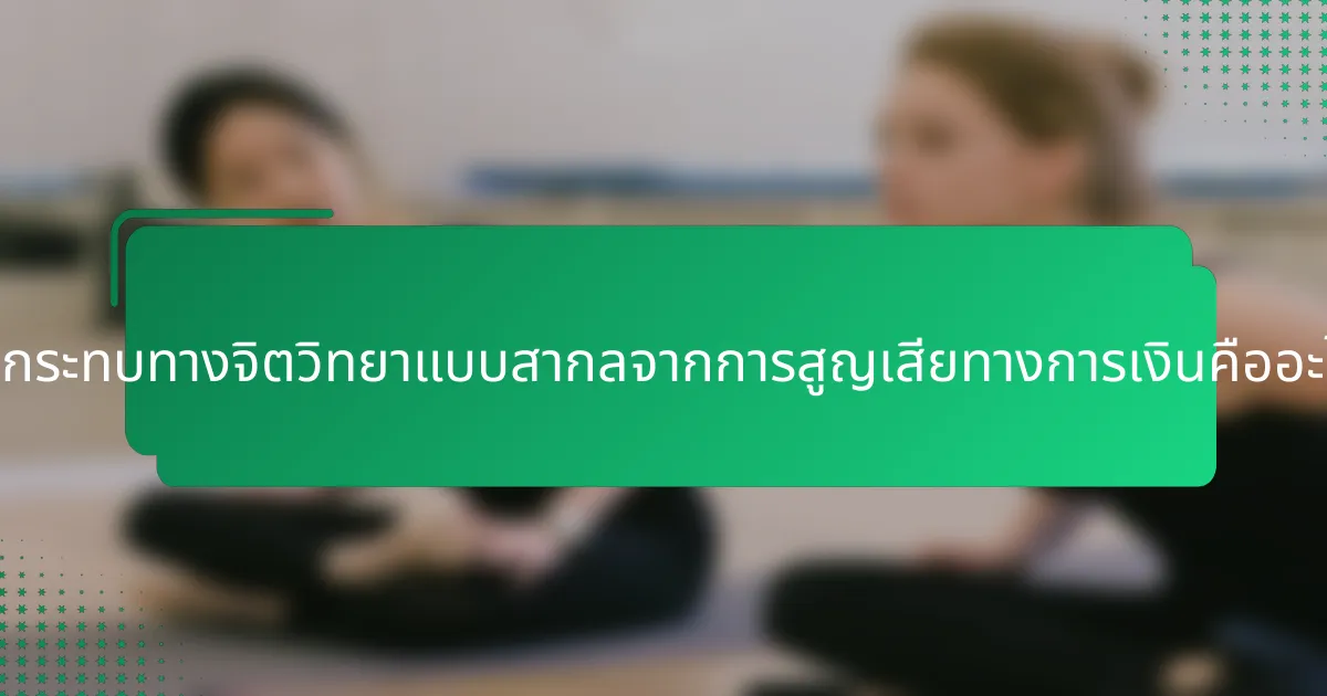 ผลกระทบทางจิตวิทยาแบบสากลจากการสูญเสียทางการเงินคืออะไร?