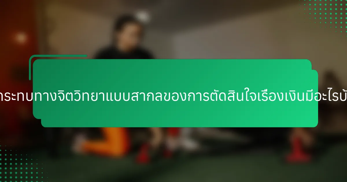 ผลกระทบทางจิตวิทยาแบบสากลของการตัดสินใจเรื่องเงินมีอะไรบ้าง?