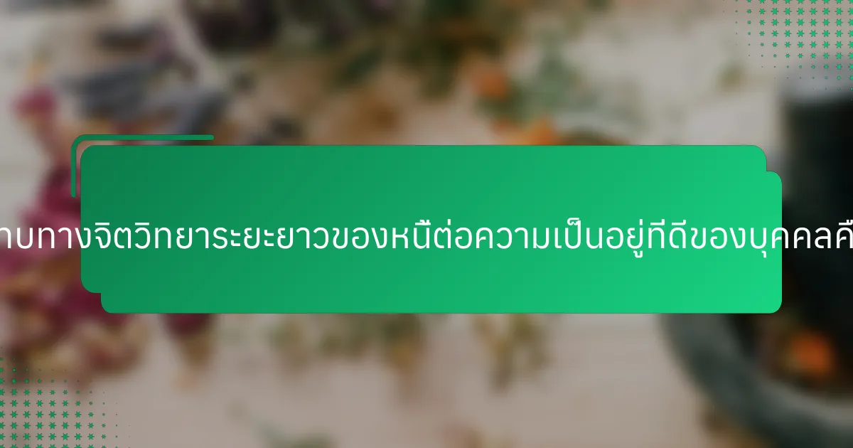 ผลกระทบทางจิตวิทยาระยะยาวของหนี้ต่อความเป็นอยู่ที่ดีของบุคคลคืออะไร?
