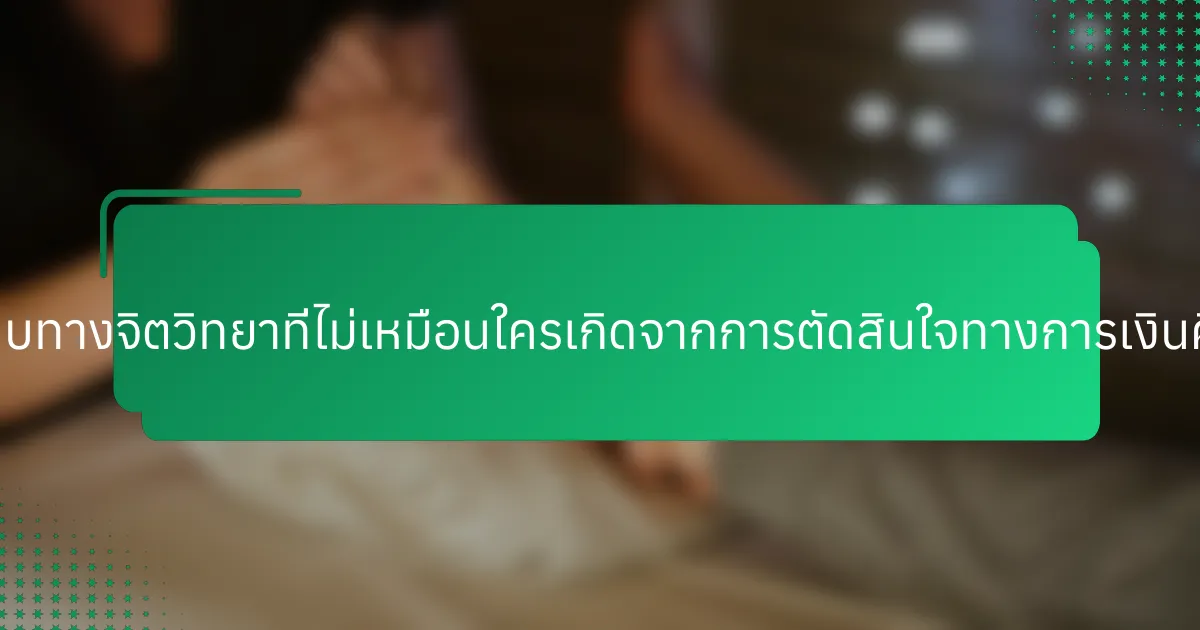 ผลกระทบทางจิตวิทยาที่ไม่เหมือนใครเกิดจากการตัดสินใจทางการเงินคืออะไร?