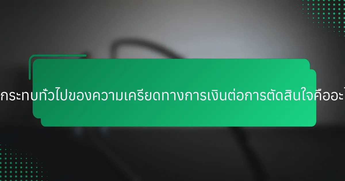 ผลกระทบทั่วไปของความเครียดทางการเงินต่อการตัดสินใจคืออะไร?