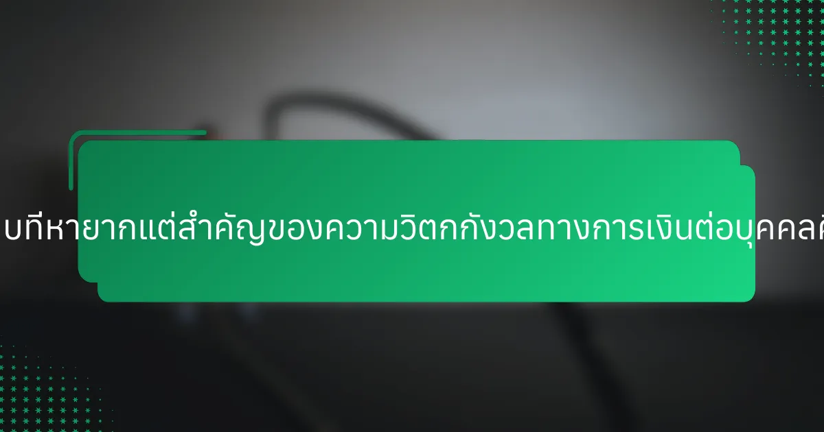 ผลกระทบที่หายากแต่สำคัญของความวิตกกังวลทางการเงินต่อบุคคลคืออะไร?