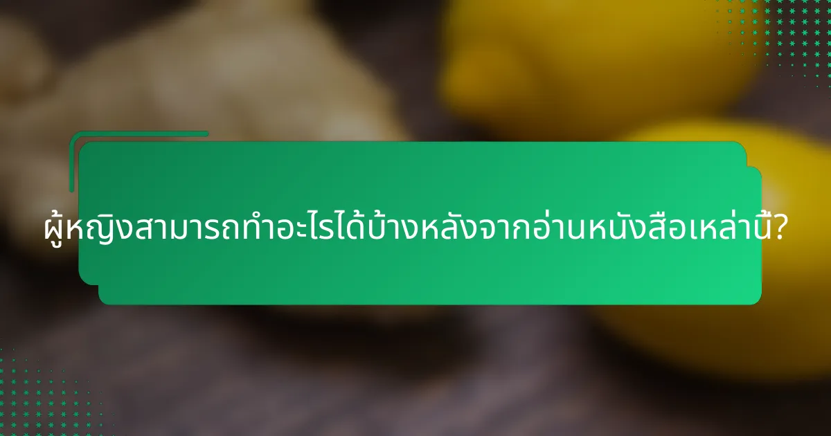 ผู้หญิงสามารถทำอะไรได้บ้างหลังจากอ่านหนังสือเหล่านี้?
