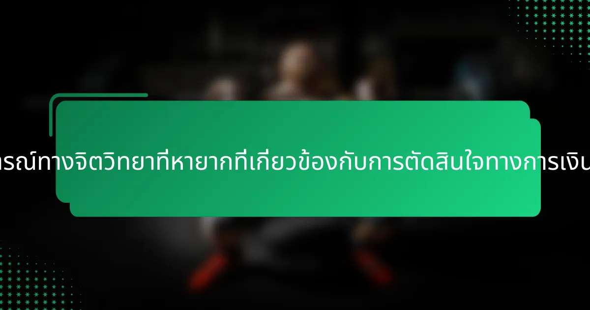 ปรากฏการณ์ทางจิตวิทยาที่หายากที่เกี่ยวข้องกับการตัดสินใจทางการเงินคืออะไร?