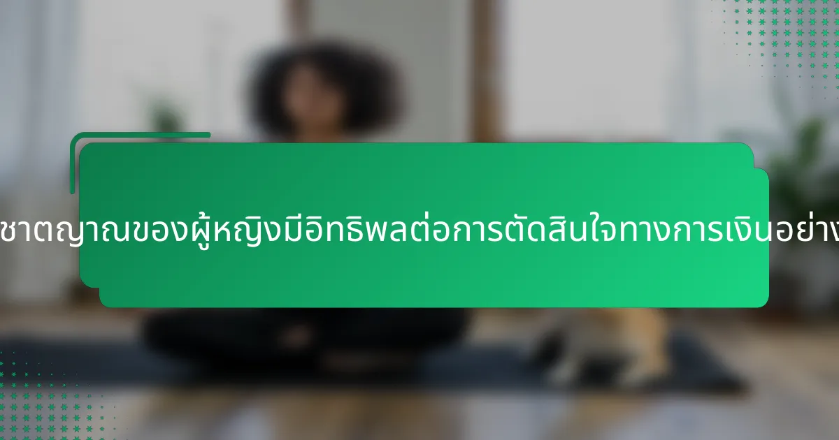 สัญชาตญาณของผู้หญิงมีอิทธิพลต่อการตัดสินใจทางการเงินอย่างไร?