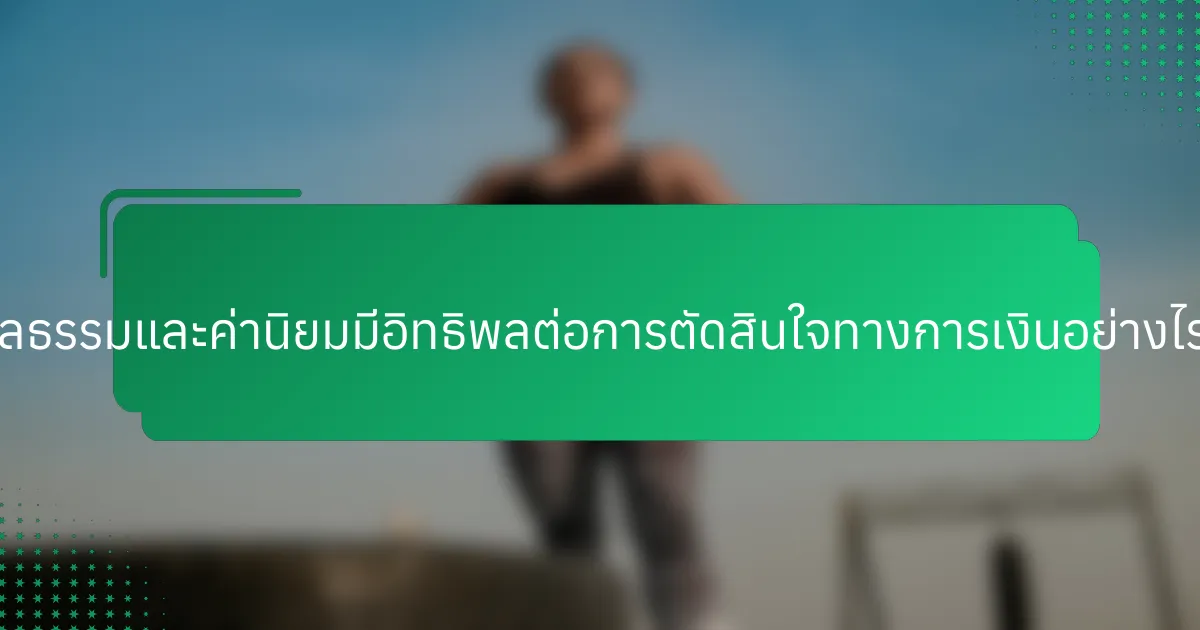 ศีลธรรมและค่านิยมมีอิทธิพลต่อการตัดสินใจทางการเงินอย่างไร?