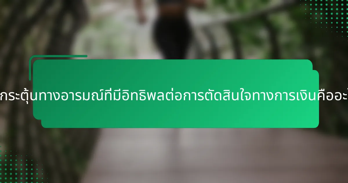 ตัวกระตุ้นทางอารมณ์ที่มีอิทธิพลต่อการตัดสินใจทางการเงินคืออะไร?