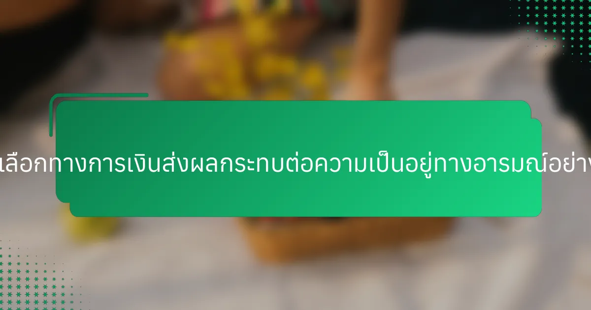ทางเลือกทางการเงินส่งผลกระทบต่อความเป็นอยู่ทางอารมณ์อย่างไร?
